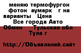 меняю термофургон фотон  аумарк 13г на варианты › Цена ­ 400 000 - Все города Авто » Обмен   . Тульская обл.,Тула г.